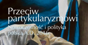 Przeciw partykularyzmowi. Nowoczesność i polityka polska A.D. 2016